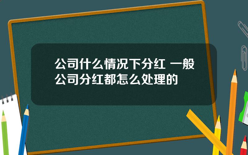 公司什么情况下分红 一般公司分红都怎么处理的